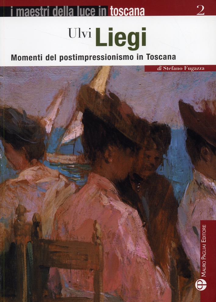 Ulvi Liegi. Momenti del Postimpressionismo in Toscana Ulvi Liegi. Momenti del Postimpressionismo in Toscana