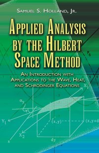 Applied Analysis By the Hilbert Space Method: An Introduction With Applications To the Wave, Heat, and Schrodinger Equations