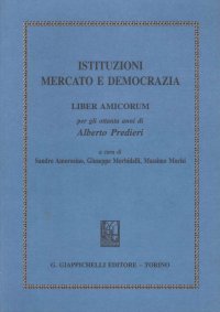 Istituzioni mercato e democrazia. Liber amicorum. Per gli ottanta anni di Alberto Predieri