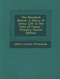 The Standard Bearer: A Story of Army Life in the Time of Caesar