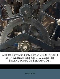 Album Estense Con Designi Originali Dei Rimonati Artisti ... a Corredo Della Storia Di Ferrara Di ..
