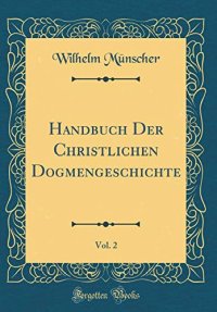 Handbuch Der Christlichen Dogmengeschichte, Vol. 2 (Classic Reprint)