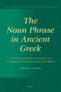 The Noun Phrase in Ancient Greek: A Functional Analysis of the Order and Articulation of NP Constituents in Herodotus