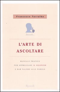 L'arte di ascoltare. Manuale pratico per apprezzare il silenzio e dare valore alle parole L'arte di ascoltare. Manuale pratico per apprezzare il silenzio e dare valore alle parole