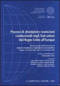 Processi di devolution e transizioni costituzionali negli Stati unitari (dal Regno Unito all'Europa). Atti del Convegno (Università di Bologna, 24-25 novembre 2006) Processi di devolution e transizioni costituzionali negli Stati unitari (dal Regno Unito all'Europa). Atti del Convegno (Università di Bologna, 24-25 novembre 2006)