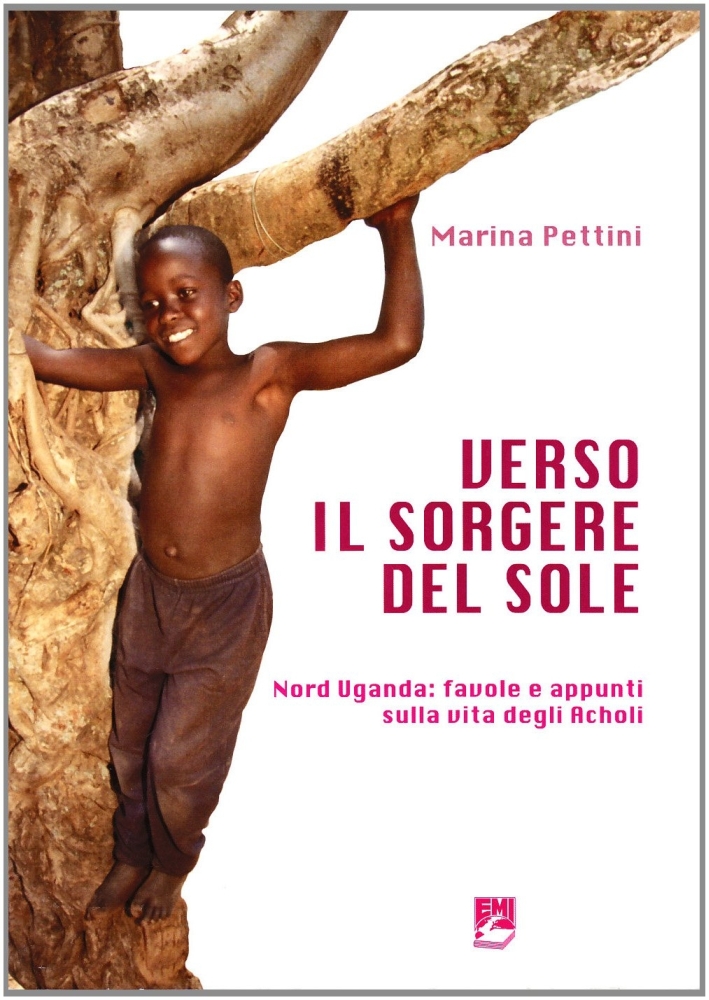 Verso il sorgere del sole. Nord Uganda: favole e appunti sulla vita degli Acholi Verso il sorgere del sole. Nord Uganda: favole e appunti sulla vita degli Acholi