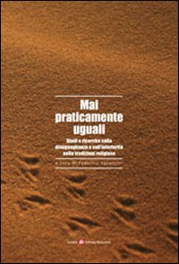 Mai praticamente uguali. Studi e ricerche sulla disuguaglianza e sull'inferiorità nelle tradizioni religiose Mai praticamente uguali. Studi e ricerche sulla disuguaglianza e sull'inferiorità nelle tradizioni religiose