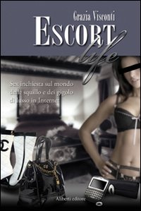 Escort Life. Sex Inchiesta sul Mondo delle Squillo e dei Gigolo di Lusso in Internet Escort Life. Sex Inchiesta sul Mondo delle Squillo e dei Gigolo di Lusso in Internet