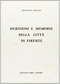 Iscrizioni e memorie della città di Firenze (rist. anast. Firenze, 1886)