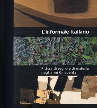 L'informale italiano. Pittura di segno e di materia negli anni Cinquanta