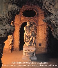 Artifici d'Acque e Giardini. La Cultura delle Grotte e dei Ninfei in Italia e in Europa. Atti del Convegno (Firenze-Lucca, 1998)