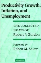 Productivity Growth, Inflation, and Unemployment: The Collected Essays of Robert J. Gordon Productivity Growth, Inflation, and Unemployment: The Collected Essays of Robert J. Gordon