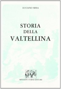Storia della Valtellina (rist. anast. 1860)