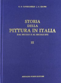 Cavalcaselle G. Battista. Crowe Joseph A.: Storia della pittura in Italia dal secolo II al secolo XVI (1886-1908). Vol. 3