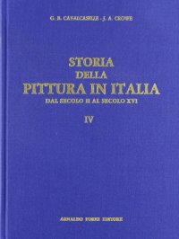 Cavalcaselle G. Battista. Crowe Joseph A.: Storia della pittura in Italia dal secolo II al secolo XVI (1886-1908). Vol. 4