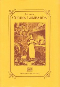 La vera cucina lombarda senza pretese ridotta all'ultimo gusto, che insegna facilmente a cucinare qualunque sorta di vivande... (rist. anast. Milano, 1890)