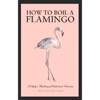How to Boil a Flamingo: And 49 Other Lessons in the Lost Art of Being a Lady