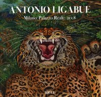 Antonio Ligabue. L'arte difficile di un pittore senza regola. [Edizione brossura]