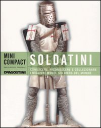 Soldatini. Conoscere, riconoscere e collezionare i migliori model soldiers del mondo