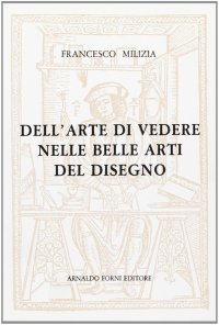 Dell'arte di vedere nelle belle arti del disegno secondo i principii di Sulzer e di Mengs (rist. anast. 1781)