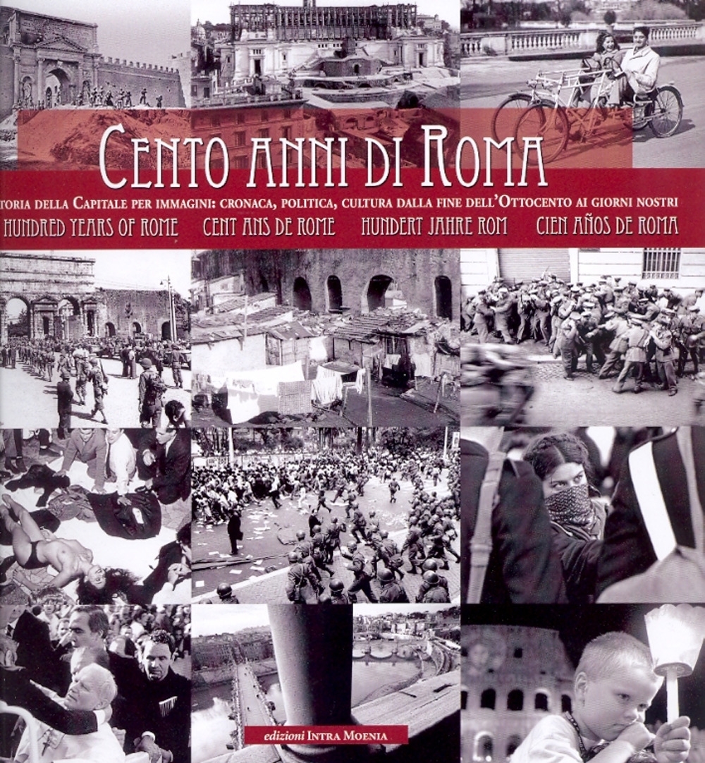 Cento Anni di Roma. La Storia della Capitale per Immagini: Cronaca, Politica, Cultura dalla Fine dell'Ottocento ai Giorni Nostri. One Hundred Years of Rome. Cents Ans De Rome. Hundert Jahre Rom. Cien Años De Roma Cento Anni di Roma. La Storia della Capitale per Immagini: Cronaca, Politica, Cultura dalla Fine dell'Ottocento ai Giorni Nostri. One Hundred Years of Rome. Cents Ans De Rome. Hundert Jahre Rom. Cien Años De Roma