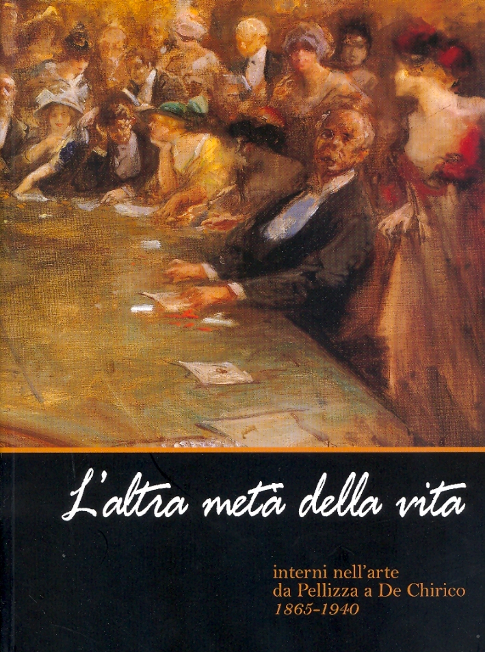 L'altra metà della vita. Interni nell'arte da Pellizza a De Chirico 1865-1940 L'altra metà della vita. Interni nell'arte da Pellizza a De Chirico 1865-1940