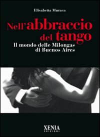 Nell'abbraccio del tango. Il mondo delle milongas di Buenos Aires Nell'abbraccio del tango. Il mondo delle milongas di Buenos Aires