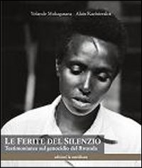 Le ferite del silenzio. Testimonianze sul genocidio del Rwanda Le ferite del silenzio. Testimonianze sul genocidio del Rwanda