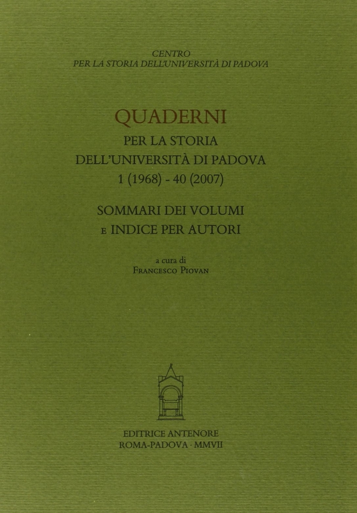 Quaderni per la storia dell'Università di Padova. Sommari dei voll. 1-40 Quaderni per la storia dell'Università di Padova. Sommari dei voll. 1-40