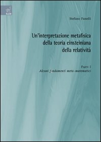 Un'interpretazione metafisica della teoria einsteiniana della relatività. Vol. 1: Alcuni fondamenti meta-matematici Un'interpretazione metafisica della teoria einsteiniana della relatività. Vol. 1: Alcuni fondamenti meta-matematici
