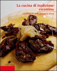 La cucina di tradizione vicentina. Il ricettario della provincia d'oro La cucina di tradizione vicentina. Il ricettario della provincia d'oro