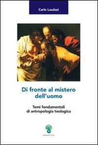Di fronte al mistero dell'uomo. Temi fondamentali di antropologia teologica Di fronte al mistero dell'uomo. Temi fondamentali di antropologia teologica