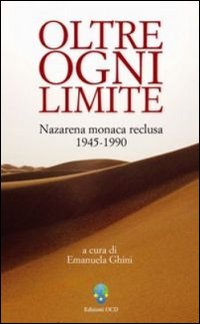 Oltre ogni limite. Nazarena monaca reclusa 1945-1990. Oltre ogni limite. Nazarena monaca reclusa 1945-1990.