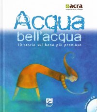 Acqua bell'acqua. 10 storie sul bene più prezioso. Con CD Audio