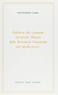 Gamba Bartolomeo: Galleria dei letterati ed Artisti più illustri delle Province Veneziane nel Sec. XVIII (Venezia, 1822-1824)