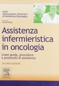 Assistenza infermieristica in oncologia. Linee guida, procedure e protocolli di assistenza