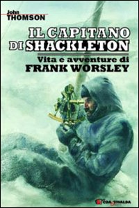 Il capitano di Shackleton. Vita e avventure di Frank Worsley Il capitano di Shackleton. Vita e avventure di Frank Worsley