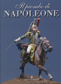Il piombo di Napoleone. La Grande Armée nei soldatini della Collezione Predieri