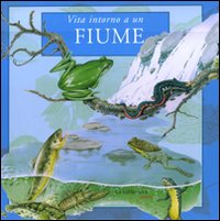 Vita intorno a un fiume. Ediz. illustrata Vita intorno a un fiume. Ediz. illustrata
