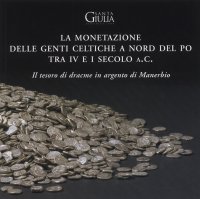 La monetazione delle genti celtiche a nord del Po tra IV e I Secolo a.C. Il tesoro di dracme in argento di Manerbio