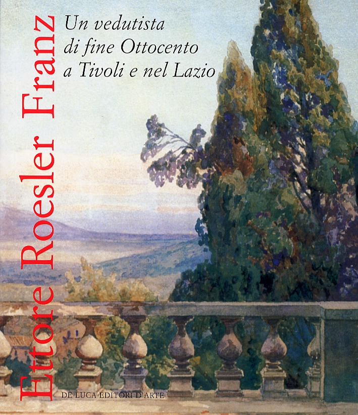 Ettore Roesler Franz. Un vedutista di fine '800 a Tivoli e nel Lazio Ettore Roesler Franz. Un vedutista di fine '800 a Tivoli e nel Lazio