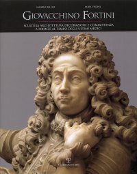 Giovacchino Fortini. Scultura, Architettura, Decorazione e Committenza a Firenze al Tempo degli Ultimi Medici. Con "Ricordi di Famiglia" di Serena Fortini Messerli e un contributo di Cristina Frulli
