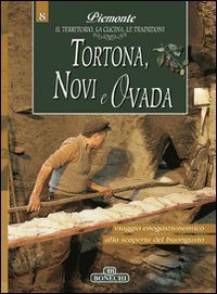 Tortona, Novi e Ovada. Piemonte: il Territorio, la Cucina, le Tradizioni. Vol. 8 Tortona, Novi e Ovada. Piemonte: il Territorio, la Cucina, le Tradizioni. Vol. 8