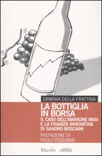 La bottiglia in borsa. Il caso dell'Amarone Masi e la finanza innovativa di Sandro Boscaini La bottiglia in borsa. Il caso dell'Amarone Masi e la finanza innovativa di Sandro Boscaini