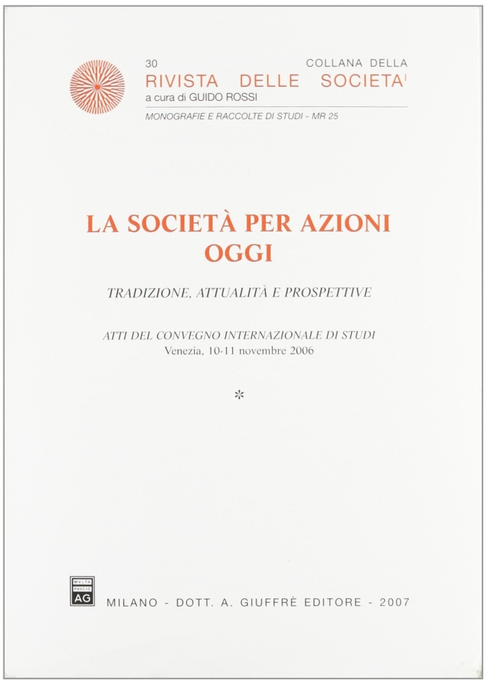 La società per azioni oggi. Tradizione, attualità e prospettive. Atti del Convegno internazionale di studi (Venezia, 10-11 novembre 2006) La società per azioni oggi. Tradizione, attualità e prospettive. Atti del Convegno internazionale di studi (Venezia, 10-11 novembre 2006)