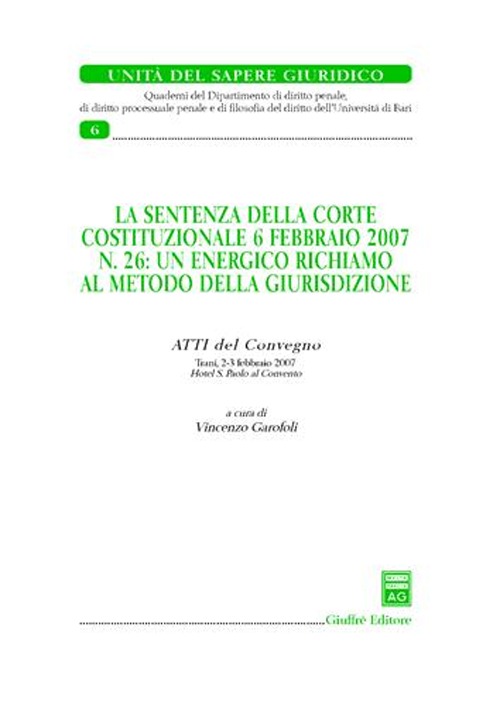 La sentenza della Corte costituzionale 6 febbraio 2007 n. 26: un energico richiamo al metodo della giurisdizione. Atti del Convegno (Trani, 2-3 febbraio 2007) La sentenza della Corte costituzionale 6 febbraio 2007 n. 26: un energico richiamo al metodo della giurisdizione. Atti del Convegno (Trani, 2-3 febbraio 2007)