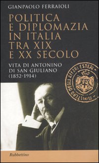 Politica e diplomazia in Italia tra XIX e XX secolo. Vita di Antonino di San Giuliano (1952-1914) Politica e diplomazia in Italia tra XIX e XX secolo. Vita di Antonino di San Giuliano (1952-1914)