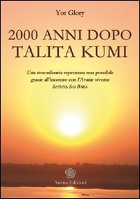Duemila anni dopo Talita Kumi. Una straordinaria esperienza resa possibile grazie all'incontro con l'Avatar vivente Sathya Sai Baba Duemila anni dopo Talita Kumi. Una straordinaria esperienza resa possibile grazie all'incontro con l'Avatar vivente Sathya Sai Baba