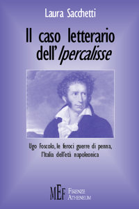 Il caso letterario dell'ipercalisse. Ugo Foscolo, le feroci guerre di penna, l'Italia dell'età napoleonica Il caso letterario dell'ipercalisse. Ugo Foscolo, le feroci guerre di penna, l'Italia dell'età napoleonica