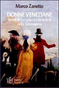 Donne veneziane. Sensibilità e volontà femminili nella Serenissima Donne veneziane. Sensibilità e volontà femminili nella Serenissima